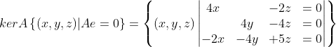 kerA\left \{ (x,y,z)|A e=0 \right \}=\left \{ (x,y,z)\begin{vmatrix} 4x& & -2z&=0\\ & 4y& -4z&=0\\ -2x& -4y& +5z&=0 \end{vmatrix} \right \}